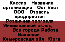 Кассир › Название организации ­ Ост-Вест, ООО › Отрасль предприятия ­ Розничная торговля › Минимальный оклад ­ 30 000 - Все города Работа » Вакансии   . Кемеровская обл.,Юрга г.